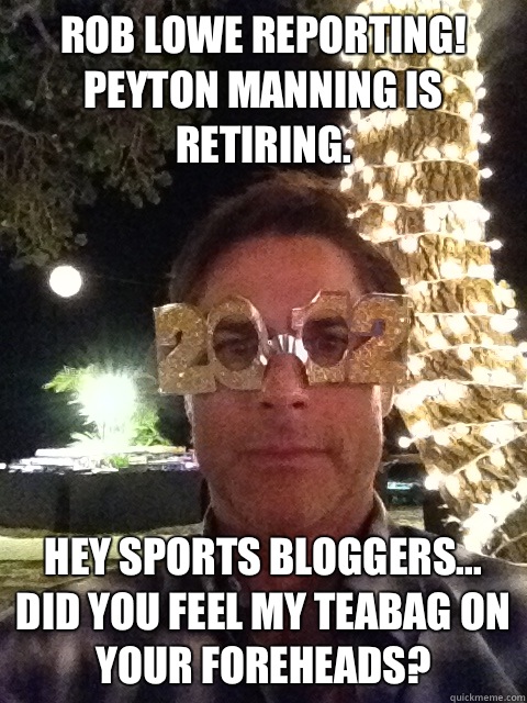 Rob Lowe Reporting! Peyton Manning is retiring.  Hey sports bloggers... Did you feel my teabag on your foreheads?  