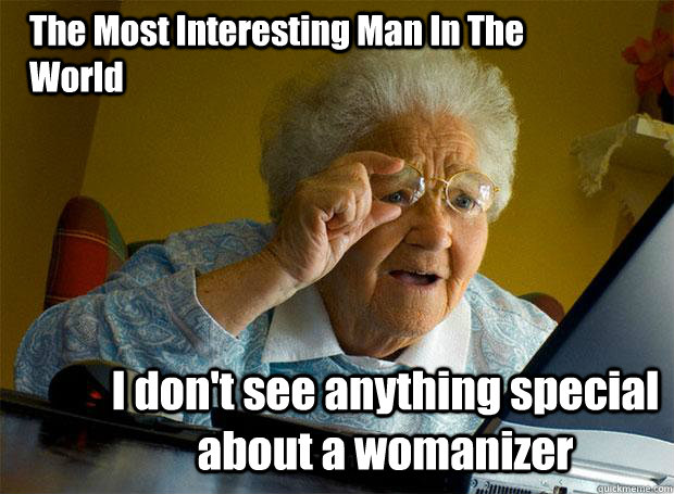 The Most Interesting Man In The World I don't see anything special about a womanizer  Grandma finds the Internet