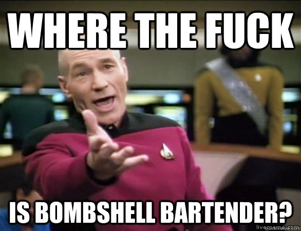 Where the fuck Is bombshell bartender?  Annoyed Picard HD