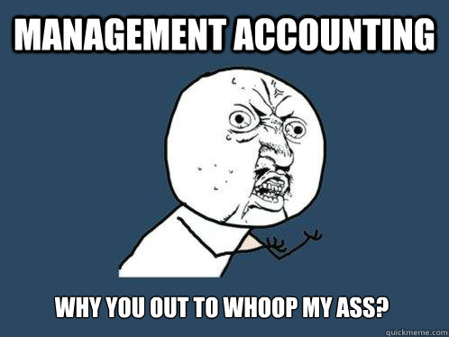 Management Accounting Why you out to whoop my ass?  Y U No