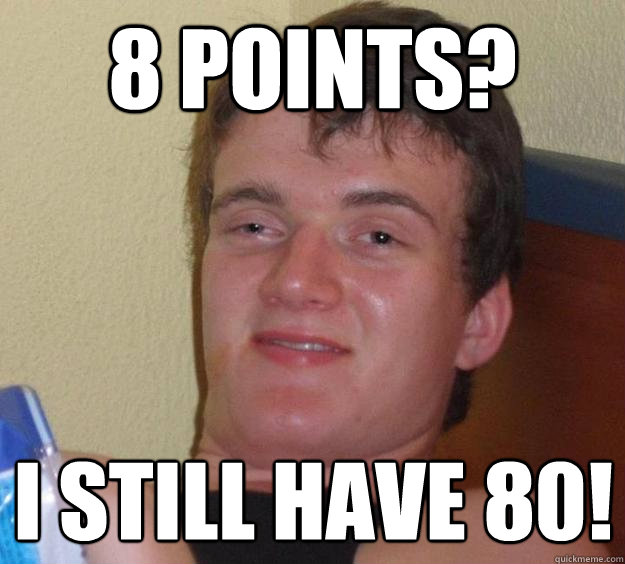 8 points? I still have 80! - 8 points? I still have 80!  10 Guy