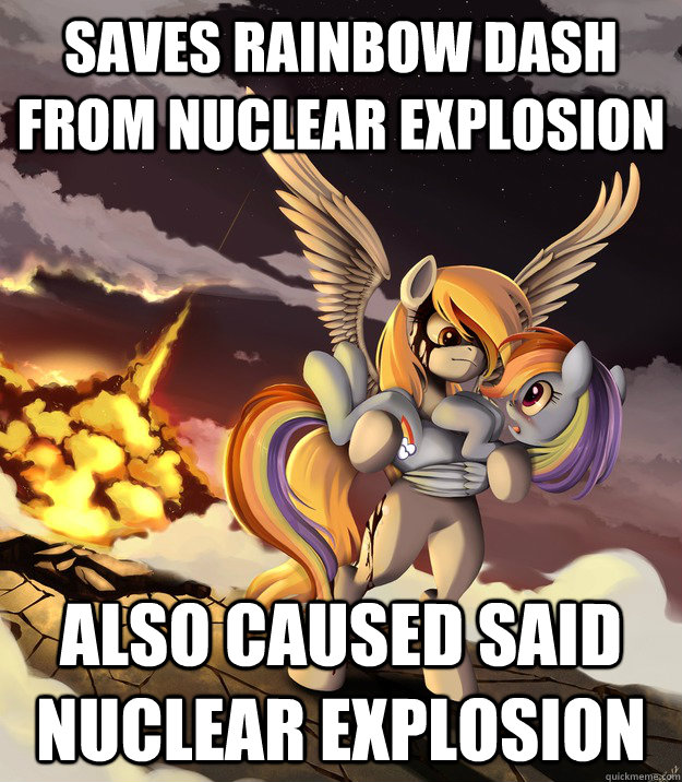 Saves Rainbow dash from nuclear explosion also caused said nuclear explosion  