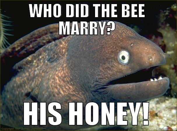 WHO DID THE BEE MARRY? HIS HONEY! Bad Joke Eel