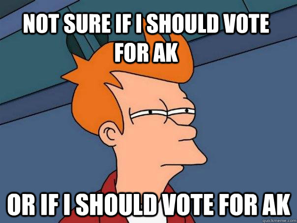 Not sure if I should vote for AK Or if I should vote for AK - Not sure if I should vote for AK Or if I should vote for AK  Futurama Fry