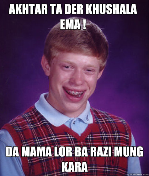 Akhtar ta der khushala ema ! Da Mama lor ba razi Mung kara  Bad Luck Brian