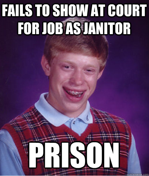 fails to show at court for job as janitor prison  Bad Luck Brian