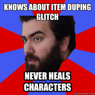 Knows about item duping glitch Never heals characters - Knows about item duping glitch Never heals characters  The Completionist