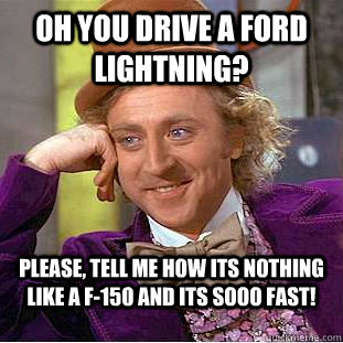 Oh you drive a ford lightning? please, tell me how its nothing like a F-150 and its sooo fast! - Oh you drive a ford lightning? please, tell me how its nothing like a F-150 and its sooo fast!  Condescending Wonka