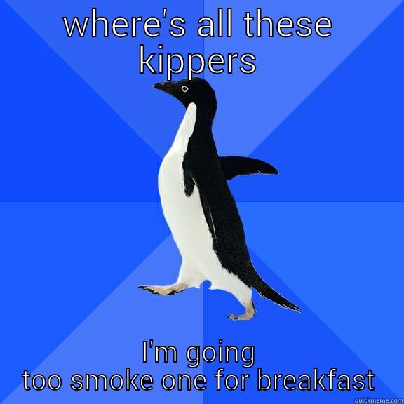 WHERE'S ALL THESE KIPPERS I'M GOING TOO SMOKE ONE FOR BREAKFAST Socially Awkward Penguin