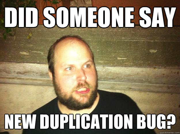 Did someone say New Duplication bug?  