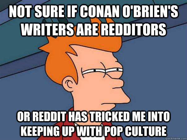 Not sure if Conan O'brien's writers are redditors Or reddit has tricked me into keeping up with pop culture  Futurama Fry