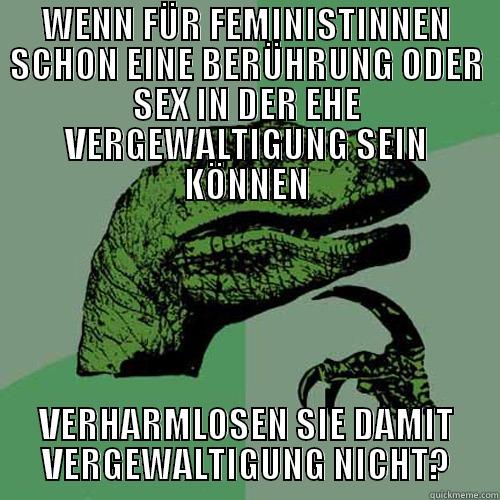 WENN FÜR FEMINISTINNEN SCHON EINE BERÜHRUNG ODER SEX IN DER EHE VERGEWALTIGUNG SEIN KÖNNEN VERHARMLOSEN SIE DAMIT VERGEWALTIGUNG NICHT? Philosoraptor