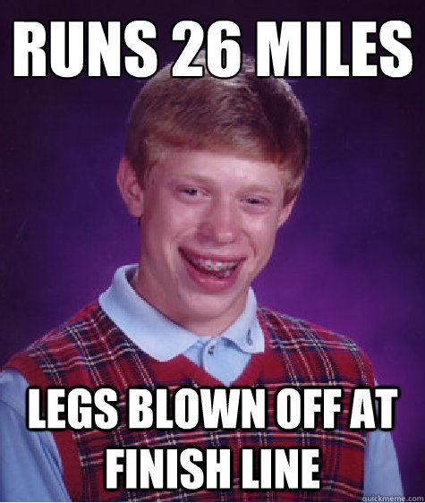 Runs 26 miles Legs Blown Off at finish line  Bad Luck Brian