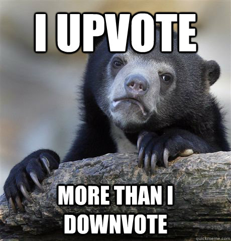 I upvote more than I downvote - I upvote more than I downvote  Confession Bear