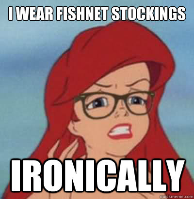 i wear fishnet stockings ironically - i wear fishnet stockings ironically  Hipster Ariel