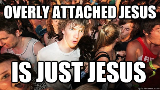 Overly attached Jesus Is just jesus  Sudden Clarity Clarence