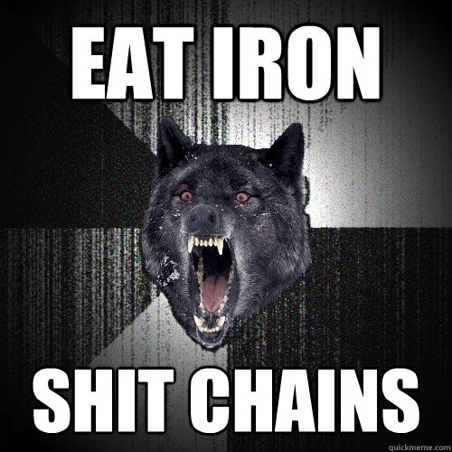 eat iron shit chains  Insanity Wolf