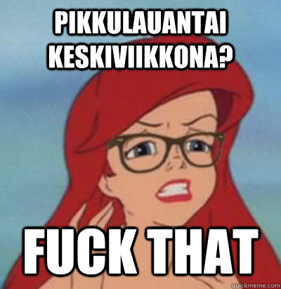 Pikkulauantai keskiviikkona? Fuck that  Hipster Ariel