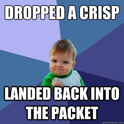 Dropped a crisp
 landed back into the packet  Success Kid