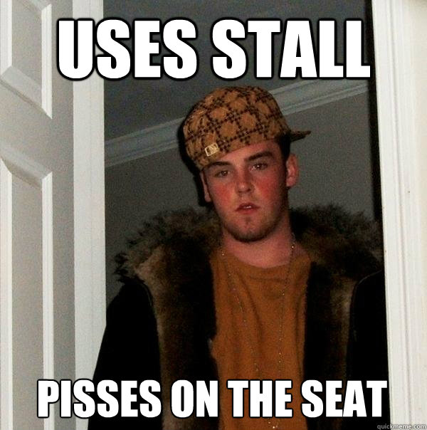 Uses stall Pisses on the seat  Scumbag Steve