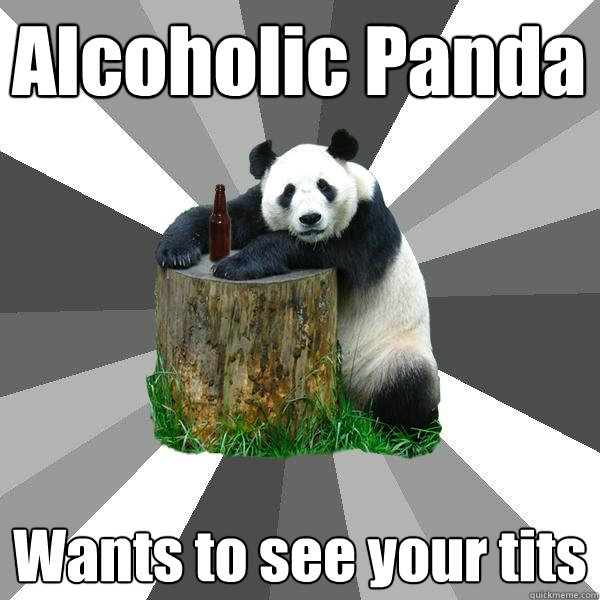 Alcoholic Panda Wants to see your tits - Alcoholic Panda Wants to see your tits  Pickup-Line Panda