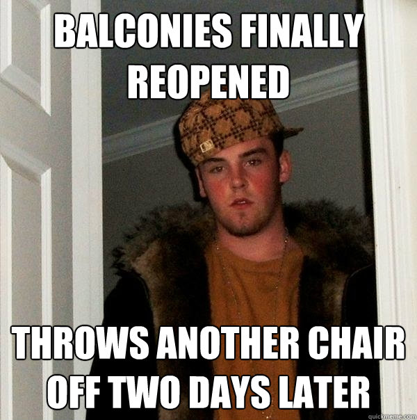 balconies finally reopened throws another chair off two days later  Scumbag Steve