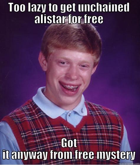 TOO LAZY TO GET UNCHAINED ALISTAR FOR FREE GOT IT ANYWAY FROM FREE MYSTERY Bad Luck Brian