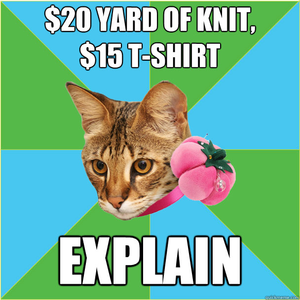 $20 yard of knit, 
$15 t-shirt explain - $20 yard of knit, 
$15 t-shirt explain  Fashion major cat