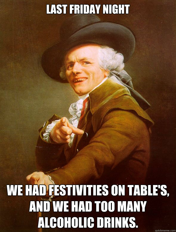 Last friday night we had festivities on table's, and we had too many alcoholic drinks. - Last friday night we had festivities on table's, and we had too many alcoholic drinks.  Joseph Ducreux