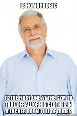 Is homophobic Is the first one at the gym to take off all of his clothes in a locker room full of dudes - Is homophobic Is the first one at the gym to take off all of his clothes in a locker room full of dudes  Baby Boomer Dad