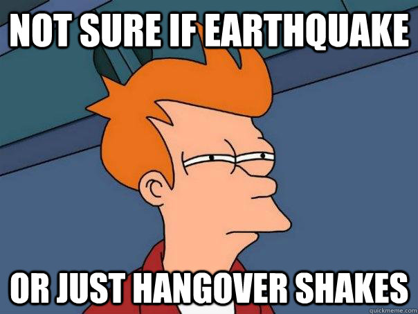 not sure if earthquake or just hangover shakes  Futurama Fry