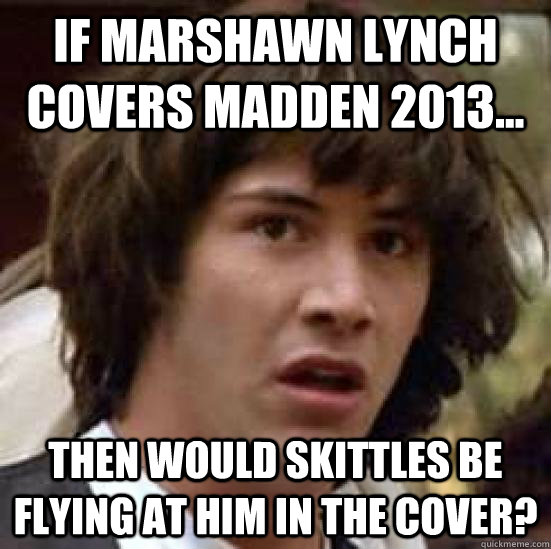 If Marshawn Lynch covers madden 2013... then would skittles be flying at him in the cover?  conspiracy keanu