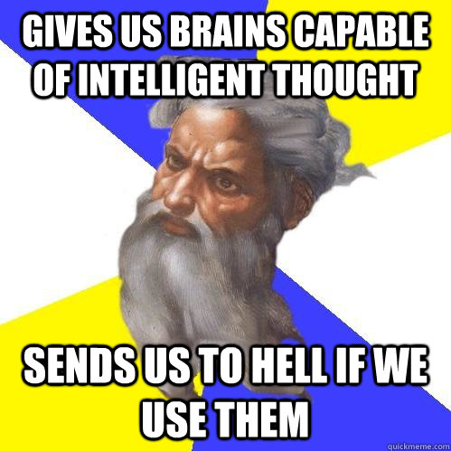 GIVES US BRAINS CAPABLE OF INTELLIGENT THOUGHT SENDS US TO HELL IF WE USE THEM  Advice God