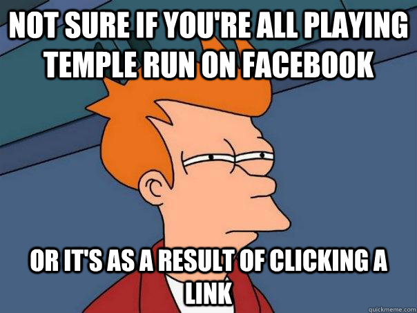 Not sure if you're all playing temple run on facebook or it's as a result of clicking a link  Futurama Fry