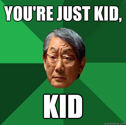 you're just kid, kid  High Expectations Asian Father