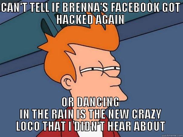 CANT TELL - CAN'T TELL IF BRENNA'S FACEBOOK GOT HACKED AGAIN OR DANCING IN THE RAIN IS THE NEW CRAZY LOCO THAT I DIDN'T HEAR ABOUT Futurama Fry