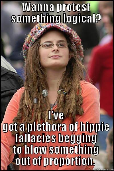 WANNA PROTEST SOMETHING LOGICAL? I'VE GOT A PLETHORA OF HIPPIE FALLACIES BEGGING TO BLOW SOMETHING OUT OF PROPORTION.  College Liberal