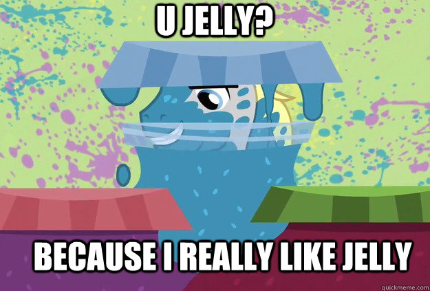 U JELLY? BECAUSE I REALLY LIKE JELLY - U JELLY? BECAUSE I REALLY LIKE JELLY  Jelly Pony