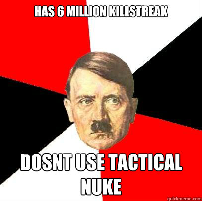 has 6 million killstreak dosnt use tactical nuke - has 6 million killstreak dosnt use tactical nuke  Advice Hitler