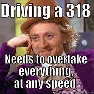 DRIVING A 318  NEEDS TO OVERTAKE EVERYTHING, AT ANY SPEED  Creepy Wonka