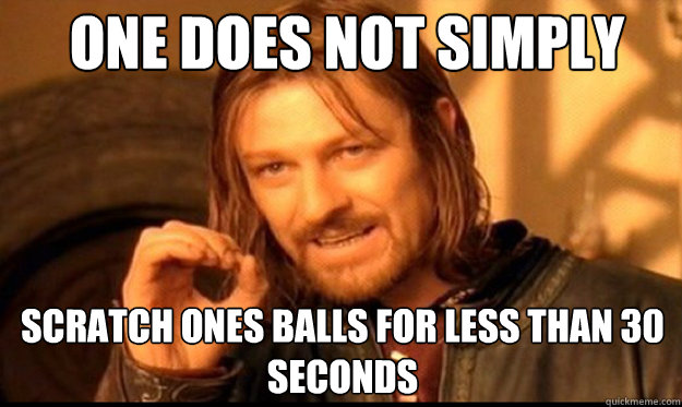 ONE DOES NOT SIMPLY scratch ones balls for less than 30 seconds - ONE DOES NOT SIMPLY scratch ones balls for less than 30 seconds  Boromir1