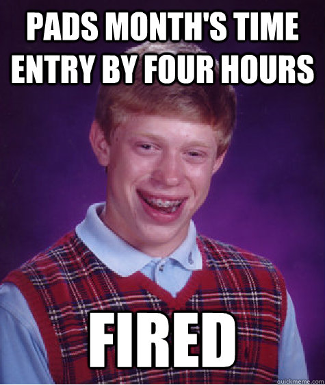 pads month's time entry by four hours Fired - pads month's time entry by four hours Fired  Bad Luck Brian