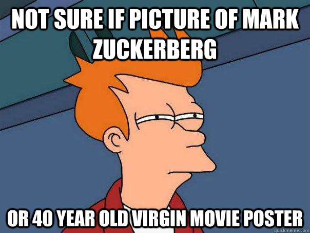 Not sure if picture of mark zuckerberg Or 40 year old virgin movie poster  Futurama Fry