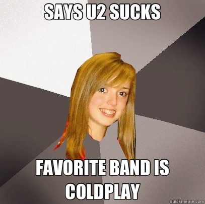 SAYS U2 SUCKS FAVORITE BAND IS COLDPLAY  Musically Oblivious 8th Grader