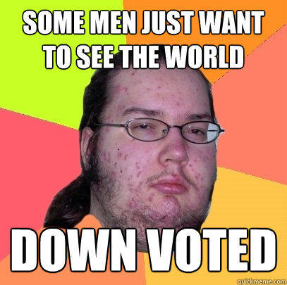 Some men just want to see the world Down voted  