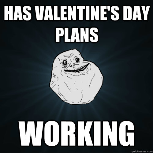 Has Valentine's day plans Working  Forever Alone