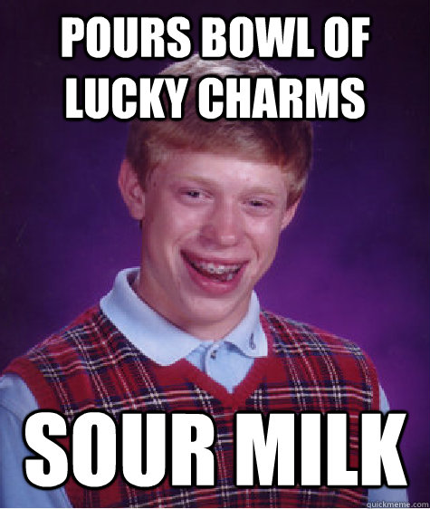 Pours bowl of lucky charms sour milk  Bad Luck Brian