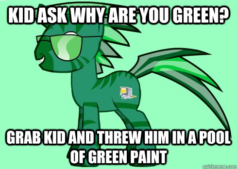 kid ask why are you green? grab kid and threw him in a pool of green paint  