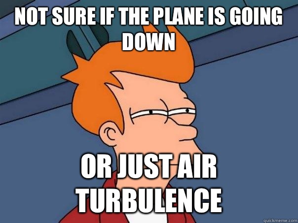 Not sure if the plane is going down Or just air turbulence - Not sure if the plane is going down Or just air turbulence  Futurama Fry