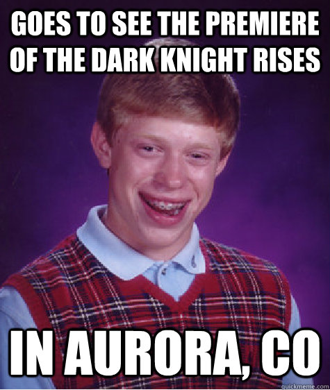 goes to see the premiere of the dark knight rises in Aurora, CO  Bad Luck Brian